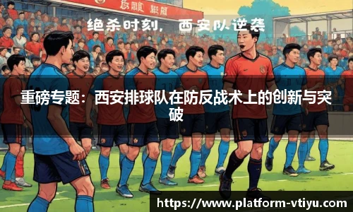 重磅专题:西安排球队在防反战术上的创新与突破