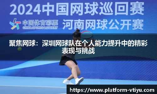 聚焦网球:深圳网球队在个人能力提升中的精彩表现与挑战