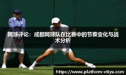 网球评论:成都网球队在比赛中的节奏变化与战术分析
