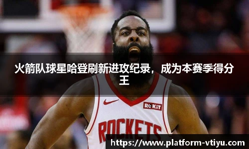 火箭队球星哈登刷新进攻纪录,成为本赛季得分王
