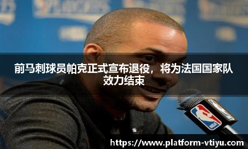 前马刺球员帕克正式宣布退役,将为法国国家队效力结束