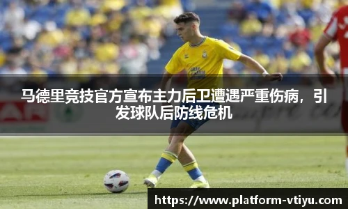 马德里竞技官方宣布主力后卫遭遇严重伤病,引发球队后防线危机