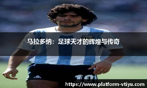 马拉多纳:足球天才的辉煌与传奇