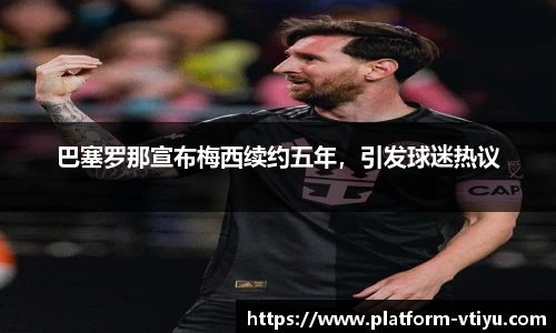 巴塞罗那宣布梅西续约五年，引发球迷热议