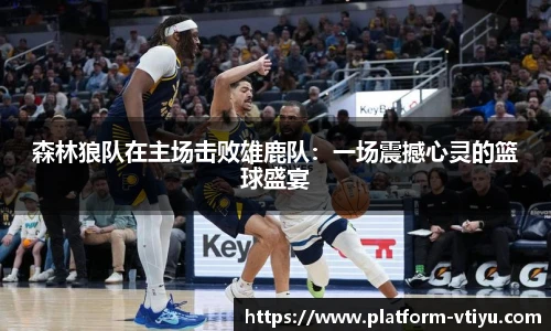 森林狼队在主场击败雄鹿队:一场震撼心灵的篮球盛宴