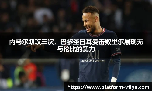 内马尔助攻三次,巴黎圣日耳曼击败里尔展现无与伦比的实力