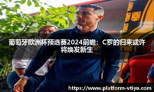 葡萄牙欧洲杯预选赛2024前瞻:C罗的归来或许将焕发新生