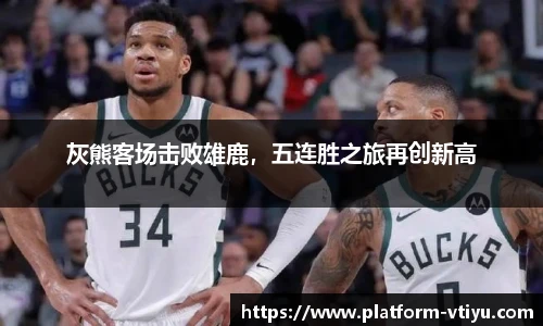 灰熊客场击败雄鹿,五连胜之旅再创新高