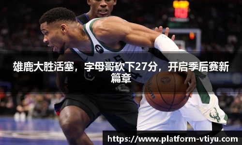 雄鹿大胜活塞,字母哥砍下27分,开启季后赛新篇章