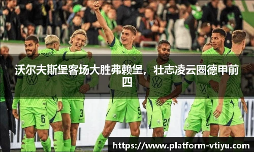 沃尔夫斯堡客场大胜弗赖堡,壮志凌云圈德甲前四