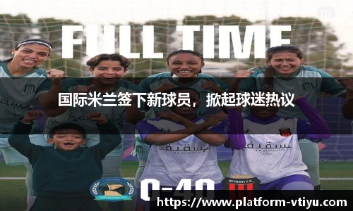 国际米兰签下新球员,掀起球迷热议