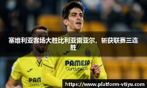 塞维利亚客场大胜比利亚雷亚尔,斩获联赛三连胜