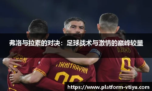 弗洛与拉素的对决：足球战术与激情的巅峰较量