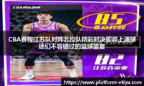 CBA赛程江苏队对阵北控队精彩对决即将上演球迷们不容错过的篮球盛宴
