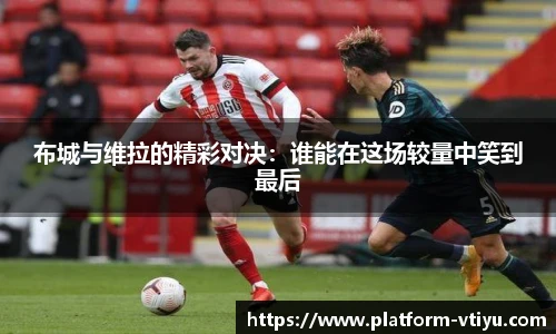 布城与维拉的精彩对决:谁能在这场较量中笑到最后