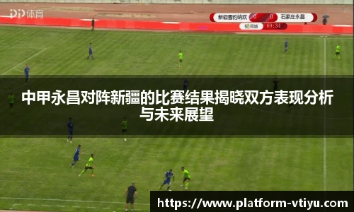 中甲永昌对阵新疆的比赛结果揭晓双方表现分析与未来展望
