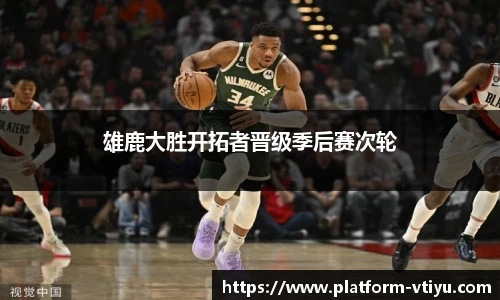 雄鹿大胜开拓者晋级季后赛次轮