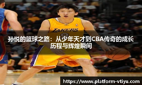 孙悦的篮球之路:从少年天才到CBA传奇的成长历程与辉煌瞬间