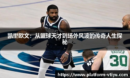 凯里欧文：从篮球天才到场外风波的传奇人生探秘