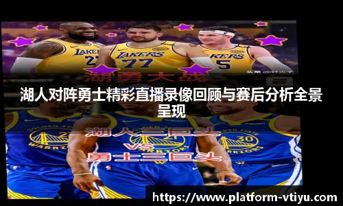 湖人对阵勇士精彩直播录像回顾与赛后分析全景呈现