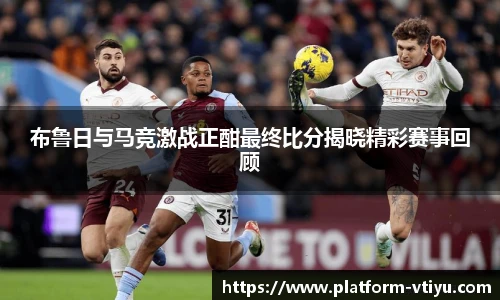布鲁日与马竞激战正酣最终比分揭晓精彩赛事回顾