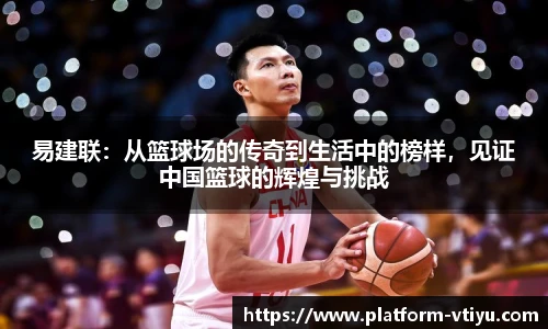 易建联：从篮球场的传奇到生活中的榜样，见证中国篮球的辉煌与挑战