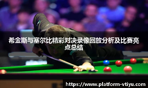 希金斯与塞尔比精彩对决录像回放分析及比赛亮点总结