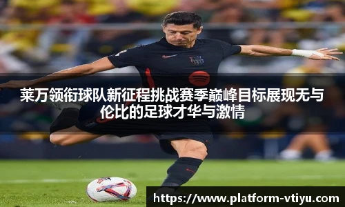莱万领衔球队新征程挑战赛季巅峰目标展现无与伦比的足球才华与激情
