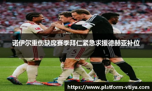 诺伊尔重伤缺席赛季拜仁紧急求援德赫亚补位