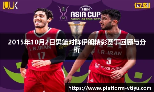 2015年10月2日男篮对阵伊朗精彩赛事回顾与分析